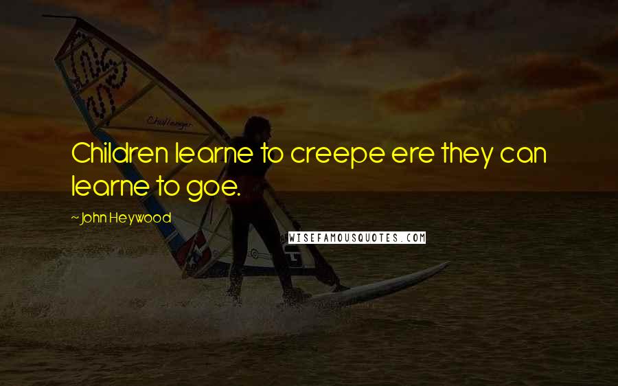 John Heywood Quotes: Children learne to creepe ere they can learne to goe.