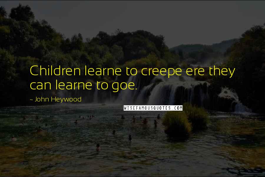 John Heywood Quotes: Children learne to creepe ere they can learne to goe.