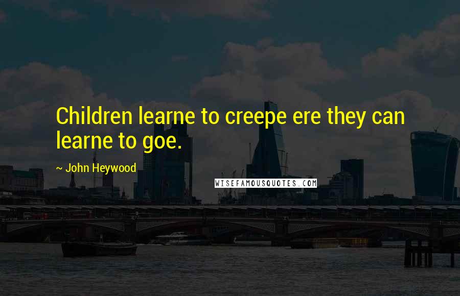 John Heywood Quotes: Children learne to creepe ere they can learne to goe.