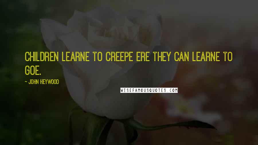 John Heywood Quotes: Children learne to creepe ere they can learne to goe.