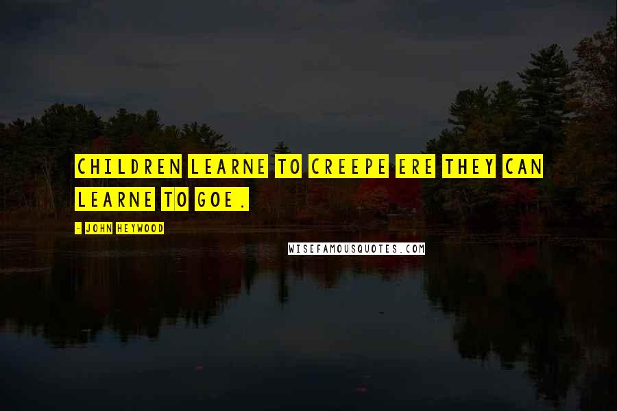 John Heywood Quotes: Children learne to creepe ere they can learne to goe.