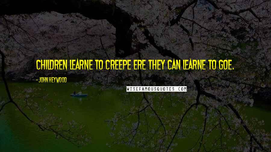 John Heywood Quotes: Children learne to creepe ere they can learne to goe.