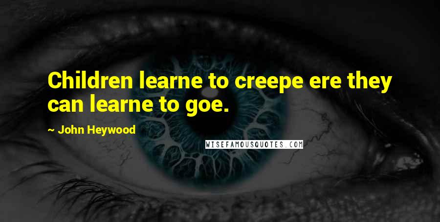 John Heywood Quotes: Children learne to creepe ere they can learne to goe.