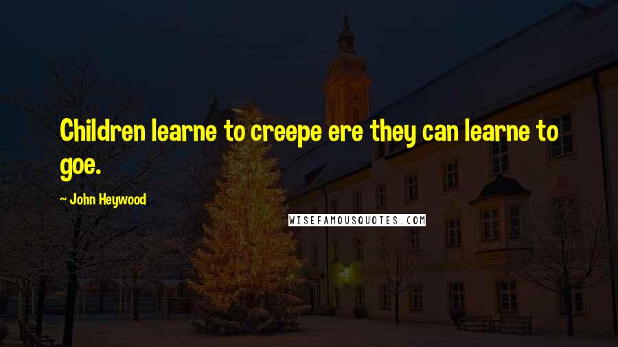 John Heywood Quotes: Children learne to creepe ere they can learne to goe.