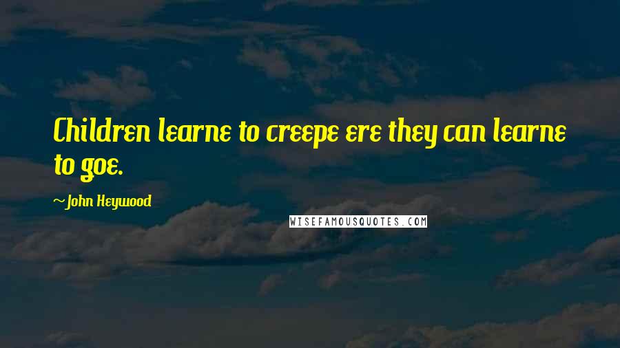 John Heywood Quotes: Children learne to creepe ere they can learne to goe.