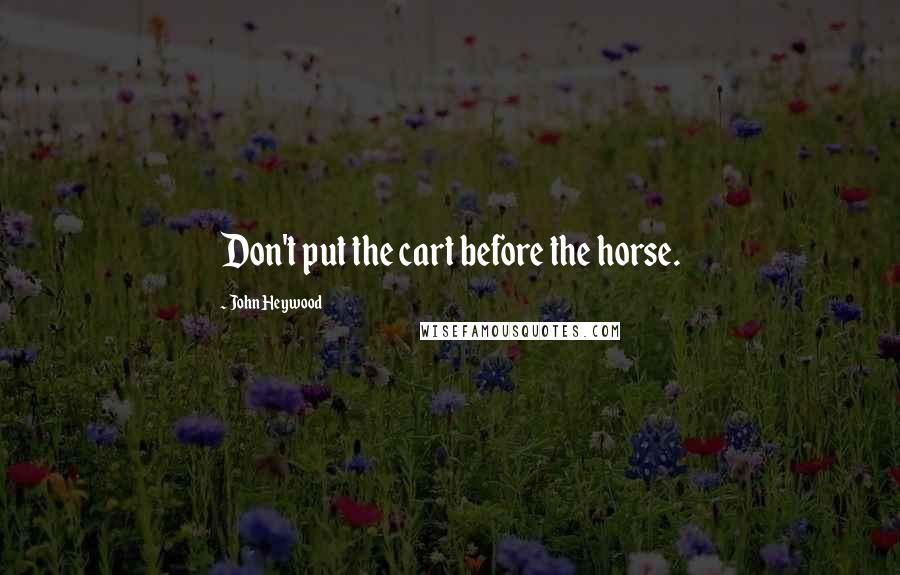 John Heywood Quotes: Don't put the cart before the horse.