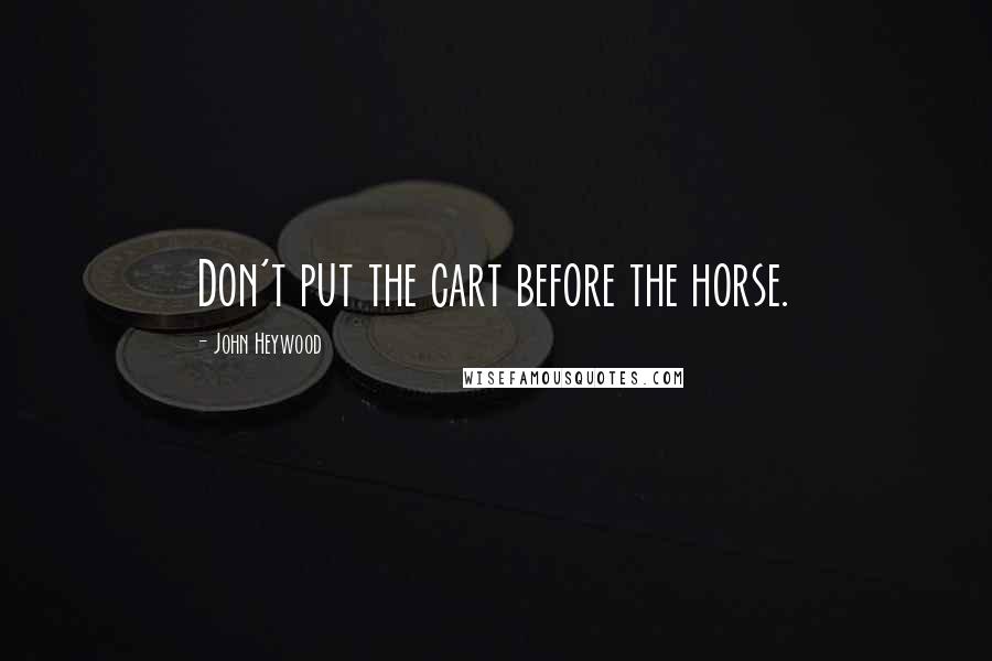 John Heywood Quotes: Don't put the cart before the horse.