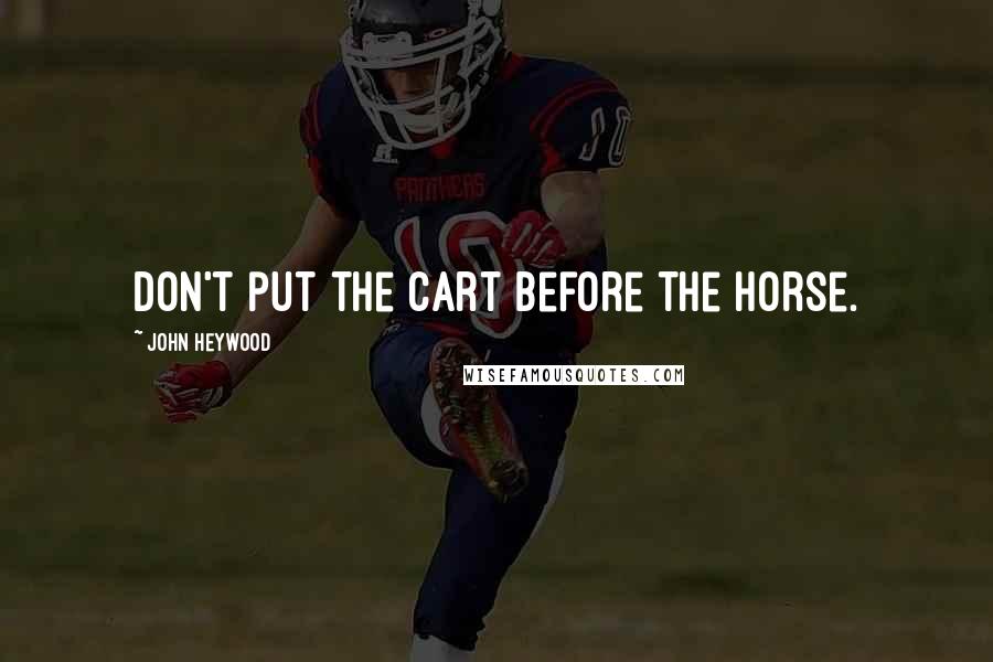 John Heywood Quotes: Don't put the cart before the horse.