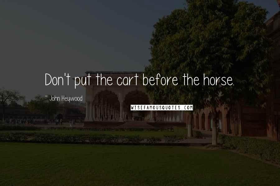 John Heywood Quotes: Don't put the cart before the horse.