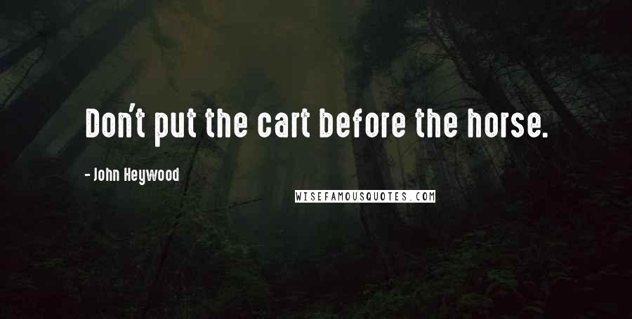 John Heywood Quotes: Don't put the cart before the horse.