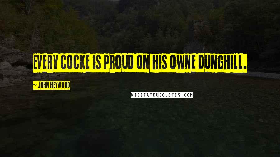 John Heywood Quotes: Every cocke is proud on his owne dunghill.