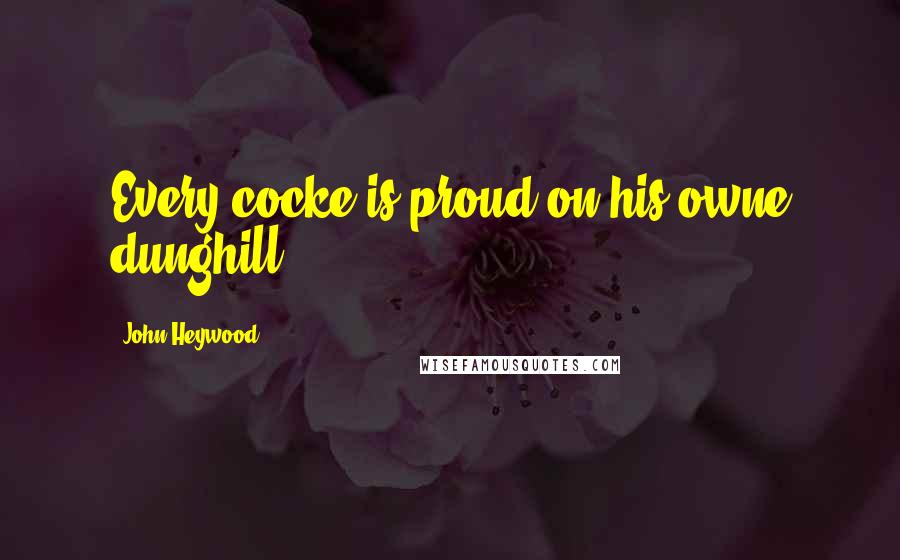 John Heywood Quotes: Every cocke is proud on his owne dunghill.