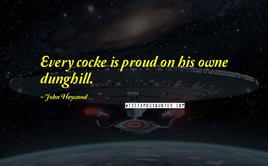 John Heywood Quotes: Every cocke is proud on his owne dunghill.