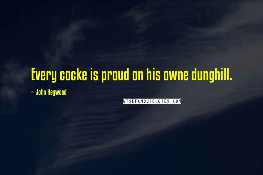 John Heywood Quotes: Every cocke is proud on his owne dunghill.