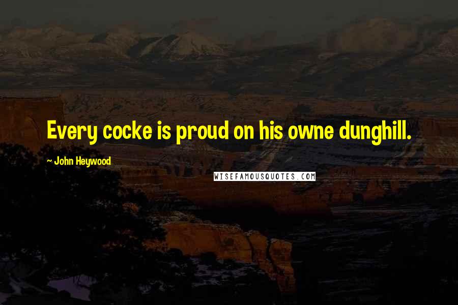 John Heywood Quotes: Every cocke is proud on his owne dunghill.