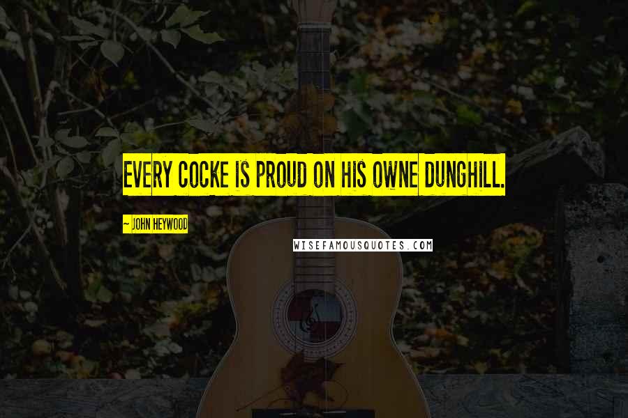 John Heywood Quotes: Every cocke is proud on his owne dunghill.