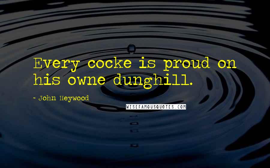 John Heywood Quotes: Every cocke is proud on his owne dunghill.