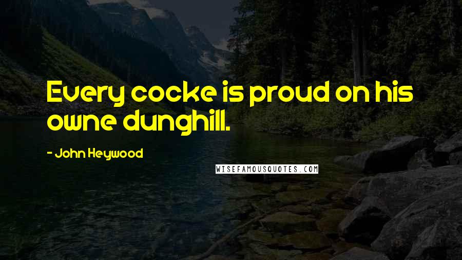 John Heywood Quotes: Every cocke is proud on his owne dunghill.