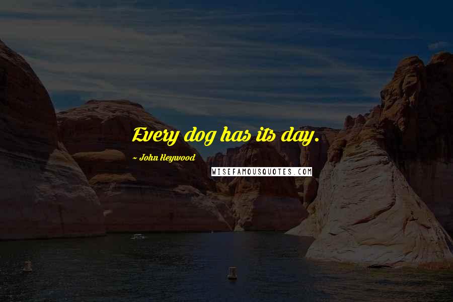 John Heywood Quotes: Every dog has its day.