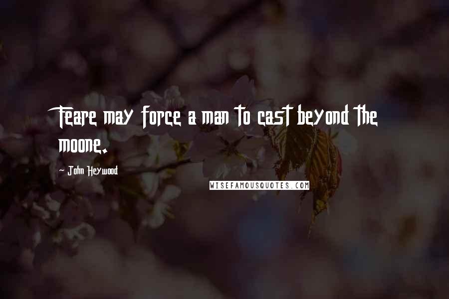 John Heywood Quotes: Feare may force a man to cast beyond the moone.