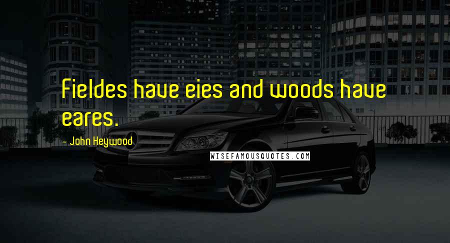 John Heywood Quotes: Fieldes have eies and woods have eares.