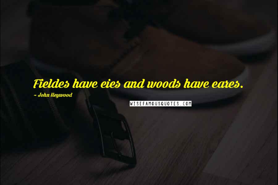 John Heywood Quotes: Fieldes have eies and woods have eares.