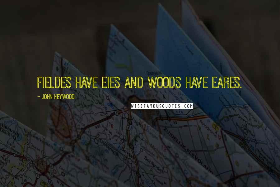 John Heywood Quotes: Fieldes have eies and woods have eares.