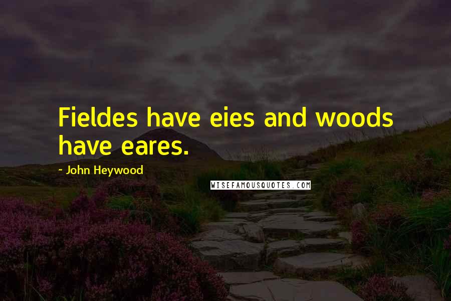John Heywood Quotes: Fieldes have eies and woods have eares.