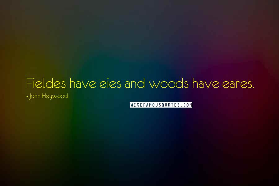 John Heywood Quotes: Fieldes have eies and woods have eares.