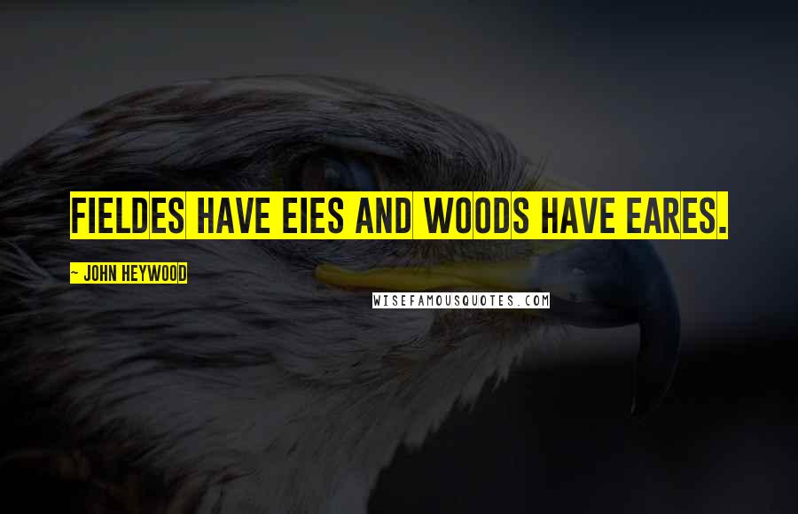 John Heywood Quotes: Fieldes have eies and woods have eares.