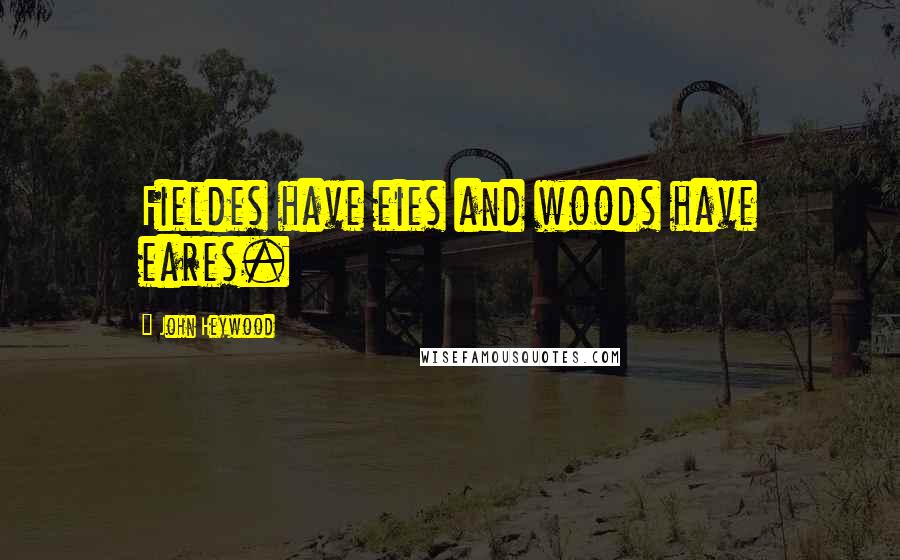 John Heywood Quotes: Fieldes have eies and woods have eares.