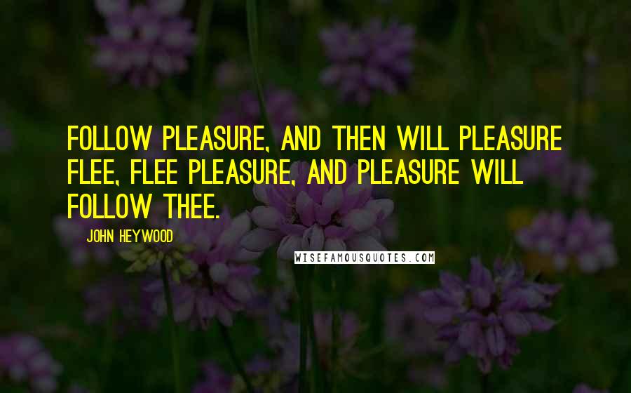 John Heywood Quotes: Follow pleasure, and then will pleasure flee, Flee pleasure, and pleasure will follow thee.