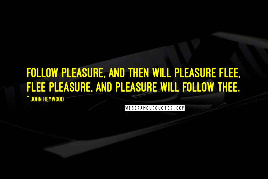John Heywood Quotes: Follow pleasure, and then will pleasure flee, Flee pleasure, and pleasure will follow thee.