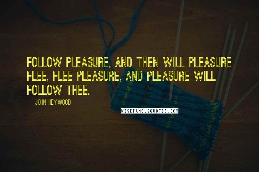 John Heywood Quotes: Follow pleasure, and then will pleasure flee, Flee pleasure, and pleasure will follow thee.