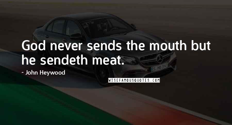 John Heywood Quotes: God never sends the mouth but he sendeth meat.