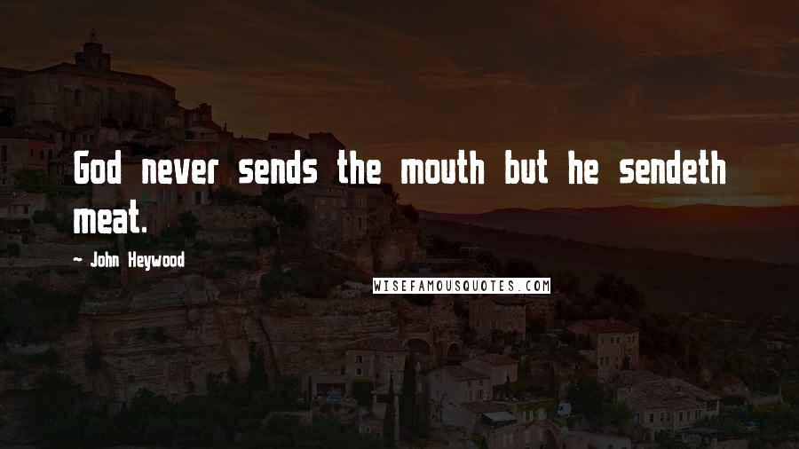 John Heywood Quotes: God never sends the mouth but he sendeth meat.