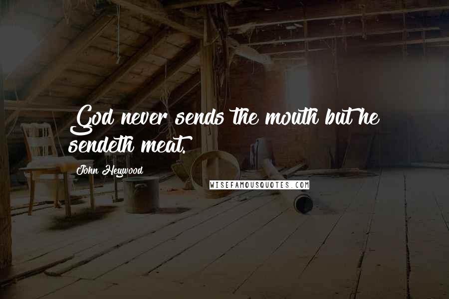 John Heywood Quotes: God never sends the mouth but he sendeth meat.