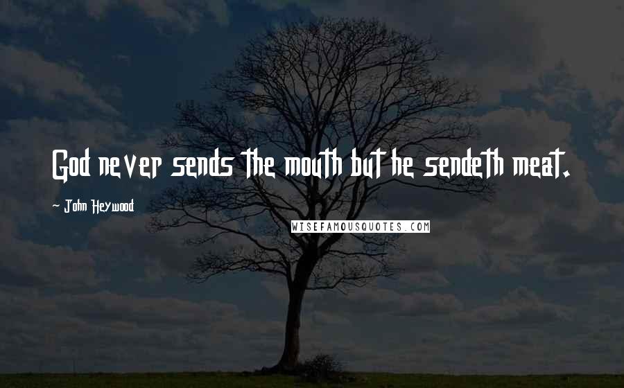 John Heywood Quotes: God never sends the mouth but he sendeth meat.