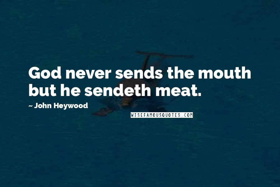 John Heywood Quotes: God never sends the mouth but he sendeth meat.