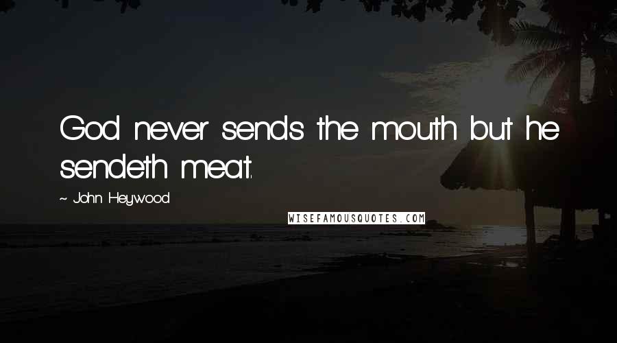 John Heywood Quotes: God never sends the mouth but he sendeth meat.