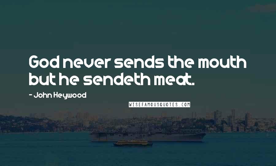 John Heywood Quotes: God never sends the mouth but he sendeth meat.