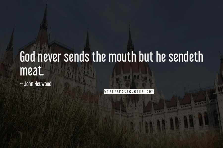 John Heywood Quotes: God never sends the mouth but he sendeth meat.