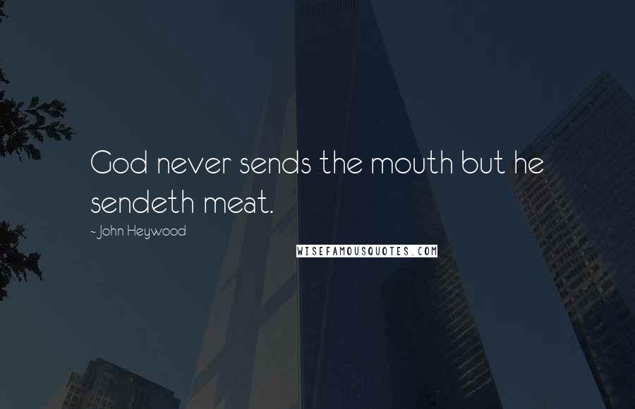 John Heywood Quotes: God never sends the mouth but he sendeth meat.