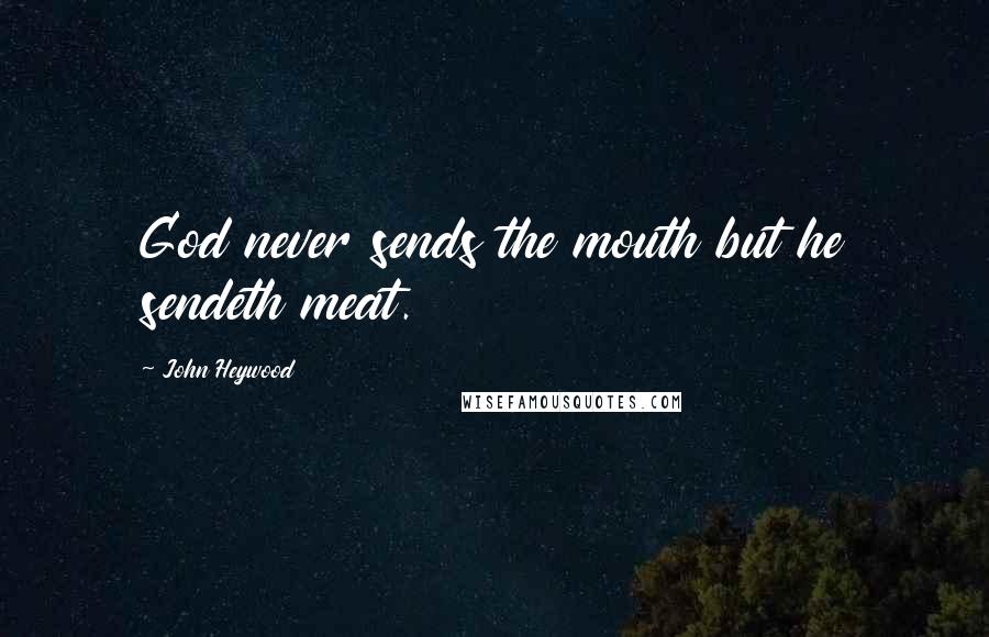 John Heywood Quotes: God never sends the mouth but he sendeth meat.