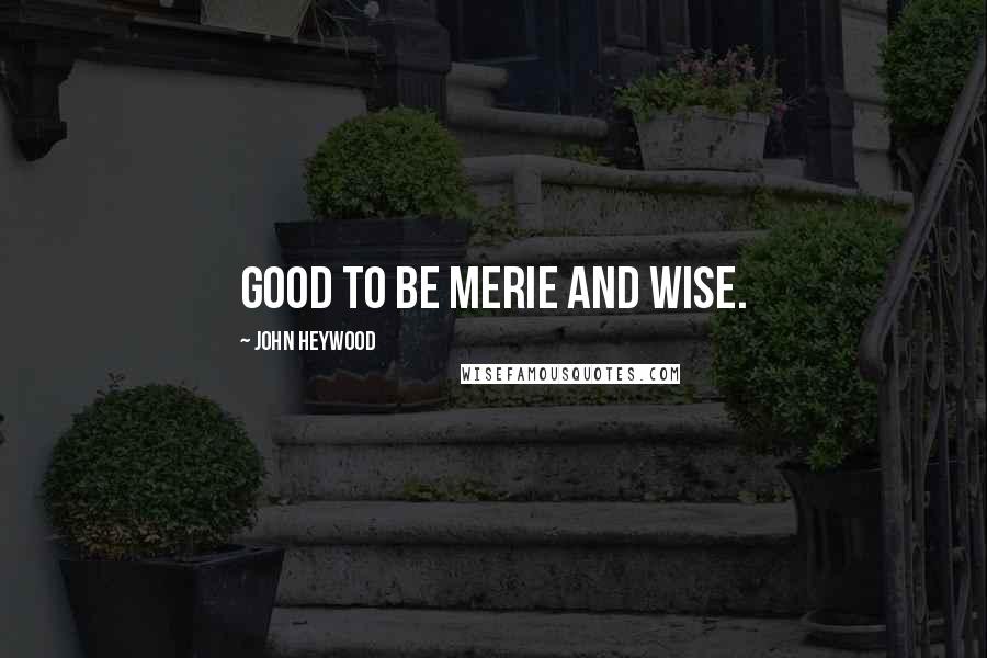 John Heywood Quotes: Good to be merie and wise.