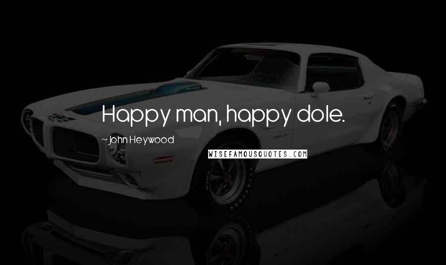 John Heywood Quotes: Happy man, happy dole.