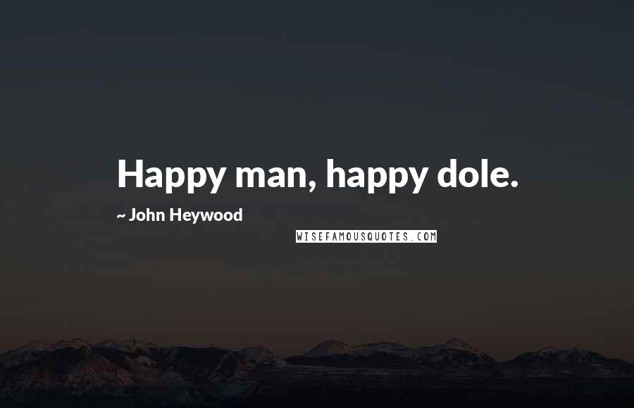 John Heywood Quotes: Happy man, happy dole.