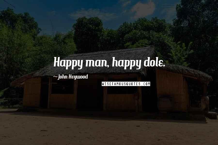John Heywood Quotes: Happy man, happy dole.