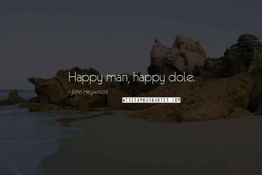 John Heywood Quotes: Happy man, happy dole.