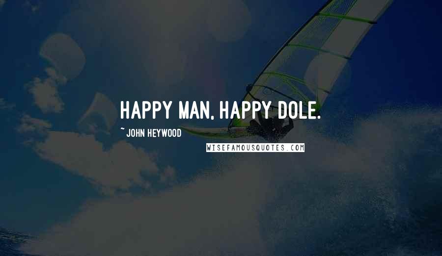 John Heywood Quotes: Happy man, happy dole.